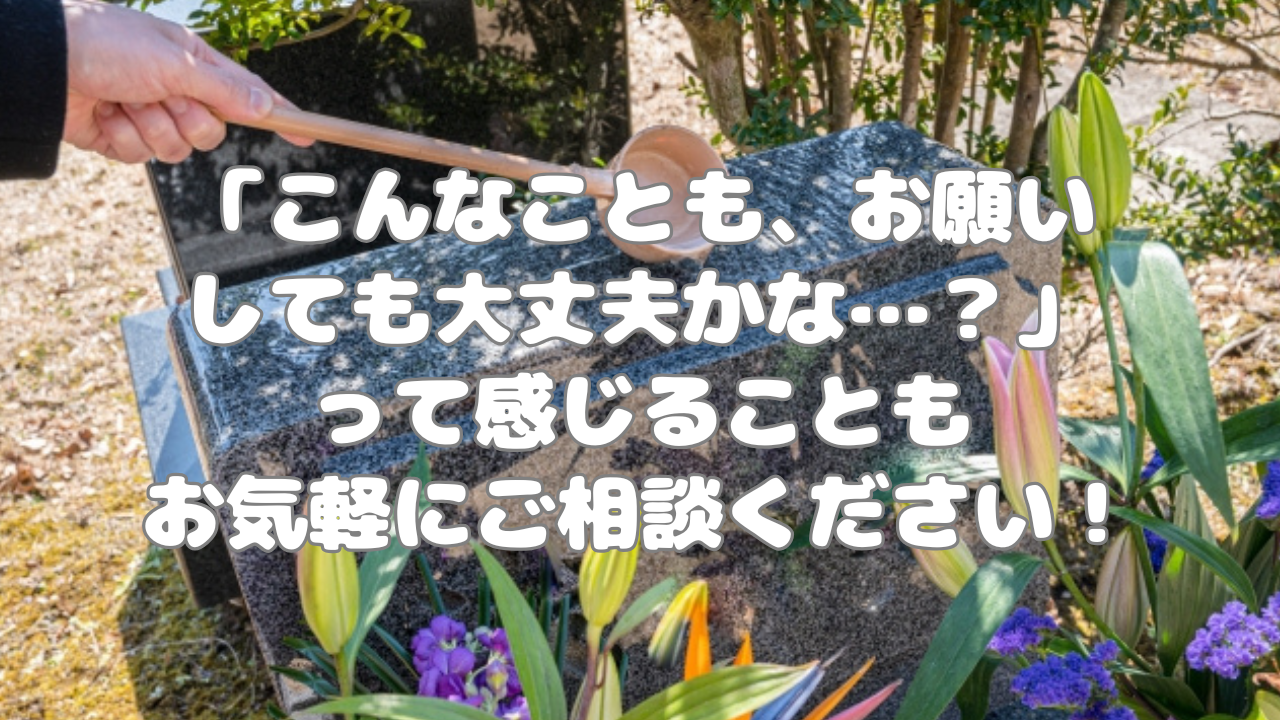 「こんなことも、お願いしても大丈夫かな…？」って感じることも、お気軽にご相談ください！