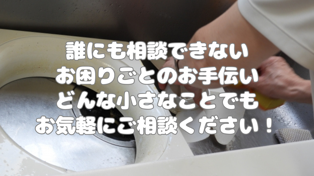 誰にも相談できないお困りごとのお手伝い、どんな小さなことでも、お気軽にご相談ください！